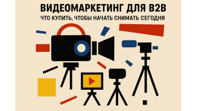 Видеомаркетинг для B2B: что купить, чтобы начать снимать сегодня