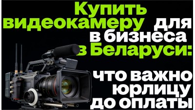 Купить видеокамеру для бизнеса в Беларуси: что важно юрлицу до оплаты Купить видеокамеру для бизнеса в Беларуси: что важно юрлицу до оплаты
