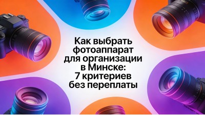 Как выбрать фотоаппарат для организации в Минске: 7 критериев без переплаты