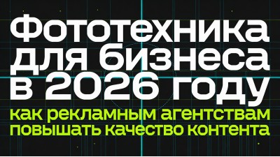 Фототехника для бизнеса в 2026 году: как рекламным агентствам повышать качество контента